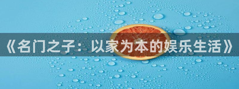 恩佐娱乐：《名门之子：以家为本的娱乐生活》