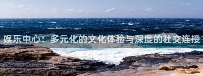 恩佐娱乐：娱乐中心：多元化的文化体验与深度的社交连接
