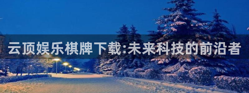 恩佐娱乐：云顶娱乐棋牌下载:未来科技的前沿者