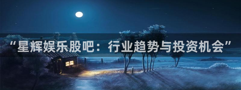 恩佐娱乐：“星辉娱乐股吧：行业趋势与投资机会”