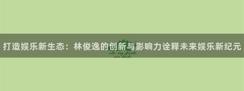 恩佐娱乐：打造娱乐新生态：林俊逸的创新与影响力诠释未来娱乐新纪元